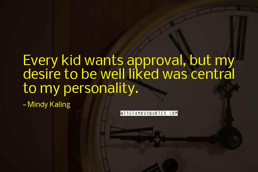 Mindy Kaling Quotes: Every kid wants approval, but my desire to be well liked was central to my personality.