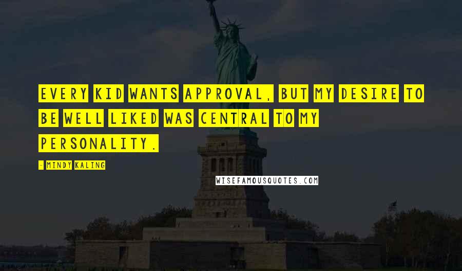 Mindy Kaling Quotes: Every kid wants approval, but my desire to be well liked was central to my personality.