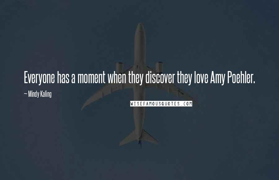 Mindy Kaling Quotes: Everyone has a moment when they discover they love Amy Poehler.