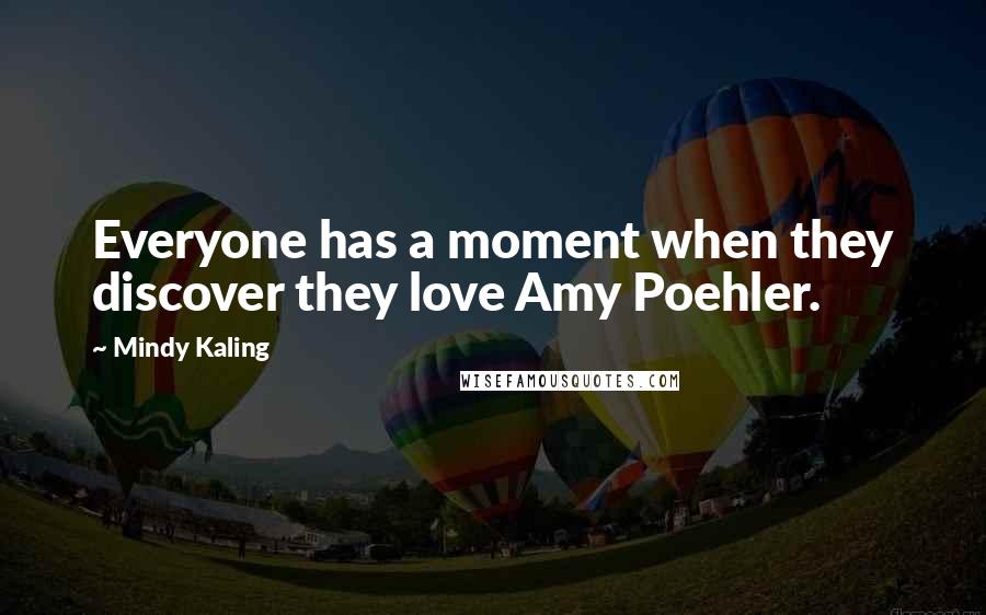 Mindy Kaling Quotes: Everyone has a moment when they discover they love Amy Poehler.