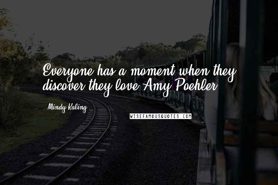 Mindy Kaling Quotes: Everyone has a moment when they discover they love Amy Poehler.