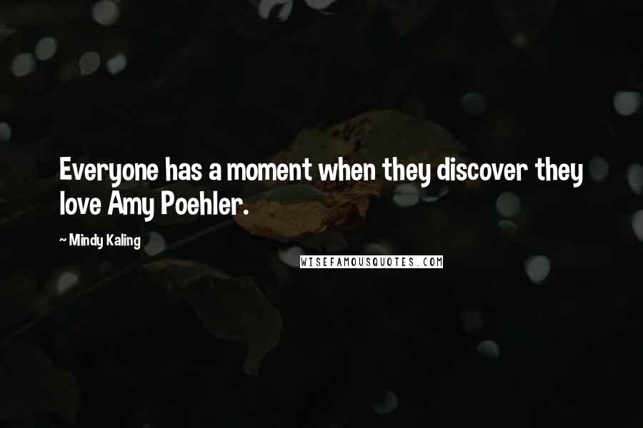 Mindy Kaling Quotes: Everyone has a moment when they discover they love Amy Poehler.