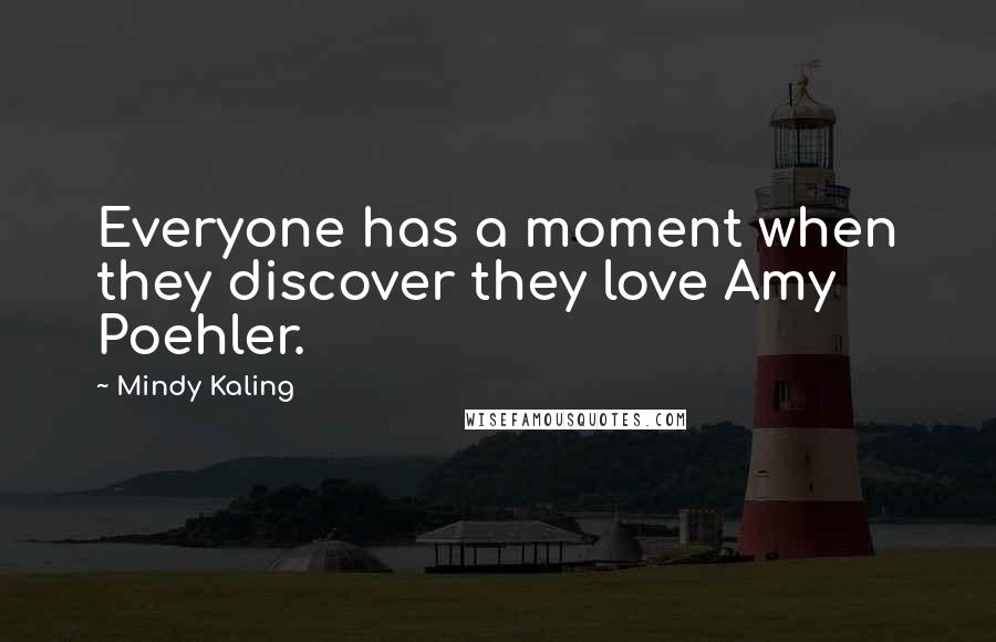 Mindy Kaling Quotes: Everyone has a moment when they discover they love Amy Poehler.