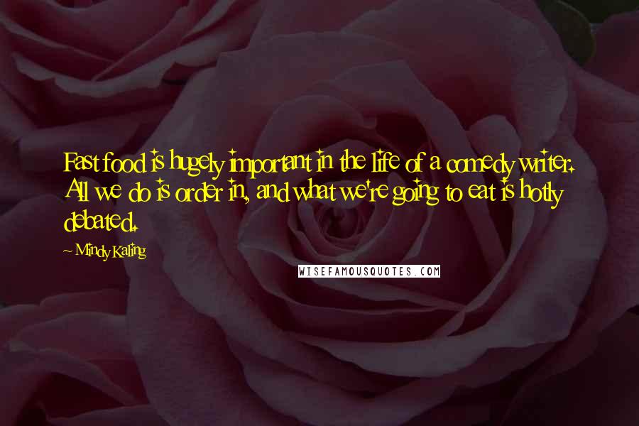 Mindy Kaling Quotes: Fast food is hugely important in the life of a comedy writer. All we do is order in, and what we're going to eat is hotly debated.