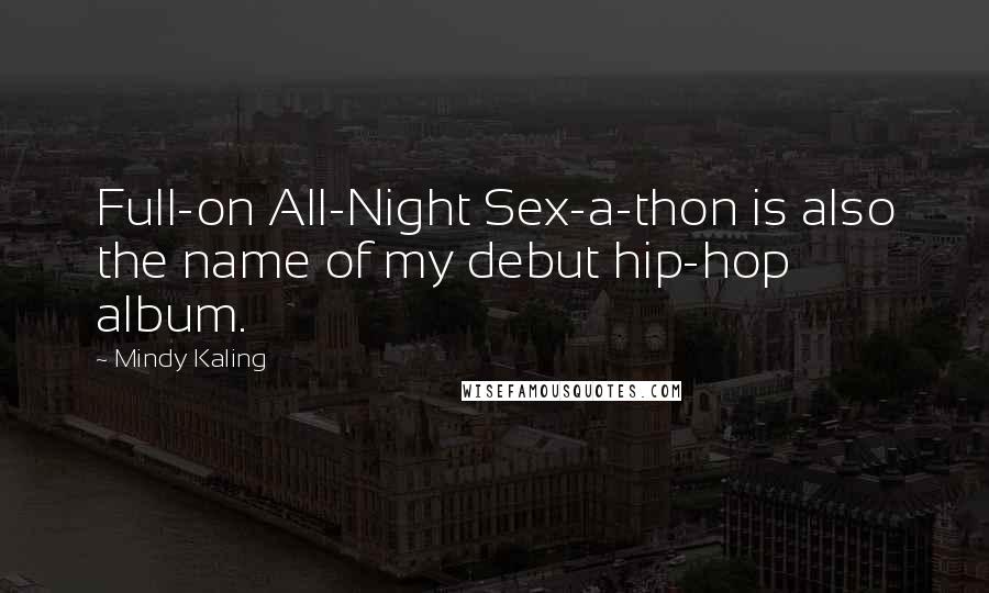 Mindy Kaling Quotes: Full-on All-Night Sex-a-thon is also the name of my debut hip-hop album.