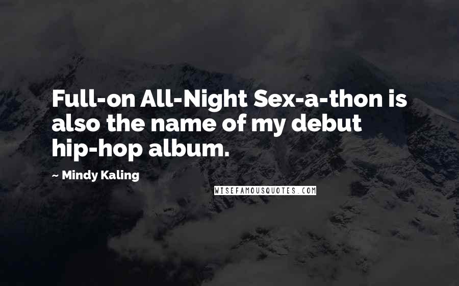 Mindy Kaling Quotes: Full-on All-Night Sex-a-thon is also the name of my debut hip-hop album.