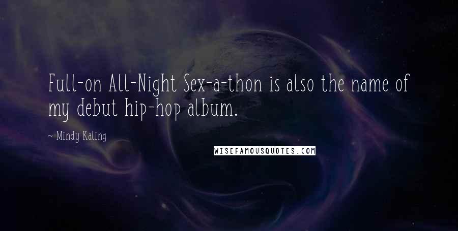 Mindy Kaling Quotes: Full-on All-Night Sex-a-thon is also the name of my debut hip-hop album.