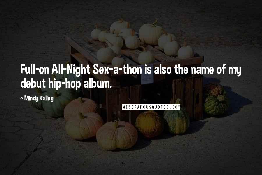 Mindy Kaling Quotes: Full-on All-Night Sex-a-thon is also the name of my debut hip-hop album.