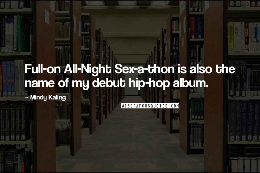 Mindy Kaling Quotes: Full-on All-Night Sex-a-thon is also the name of my debut hip-hop album.