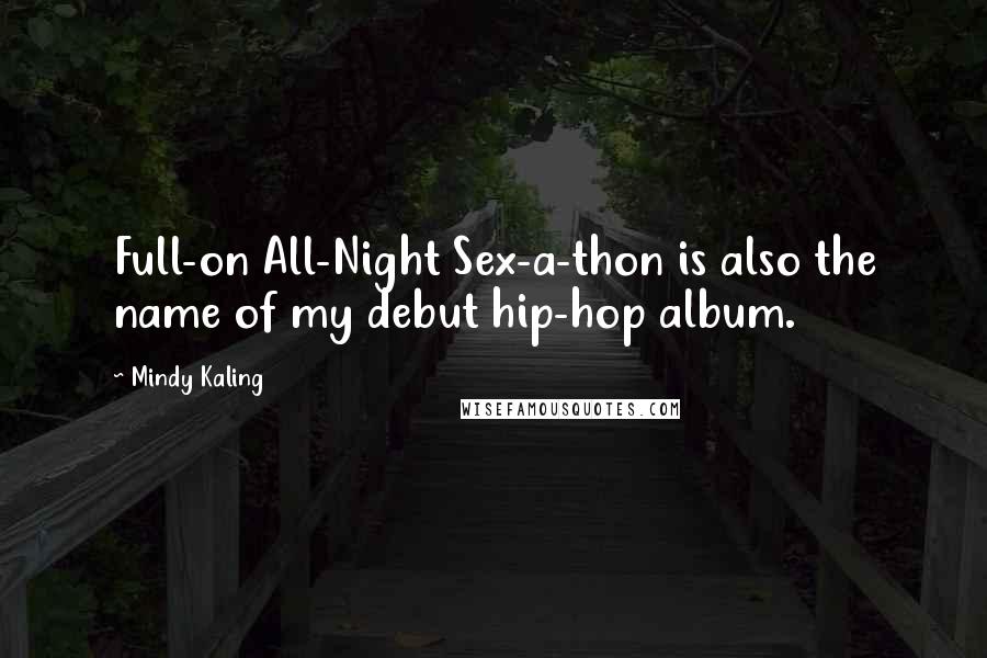 Mindy Kaling Quotes: Full-on All-Night Sex-a-thon is also the name of my debut hip-hop album.