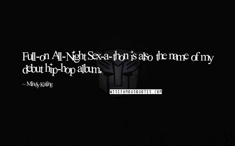 Mindy Kaling Quotes: Full-on All-Night Sex-a-thon is also the name of my debut hip-hop album.