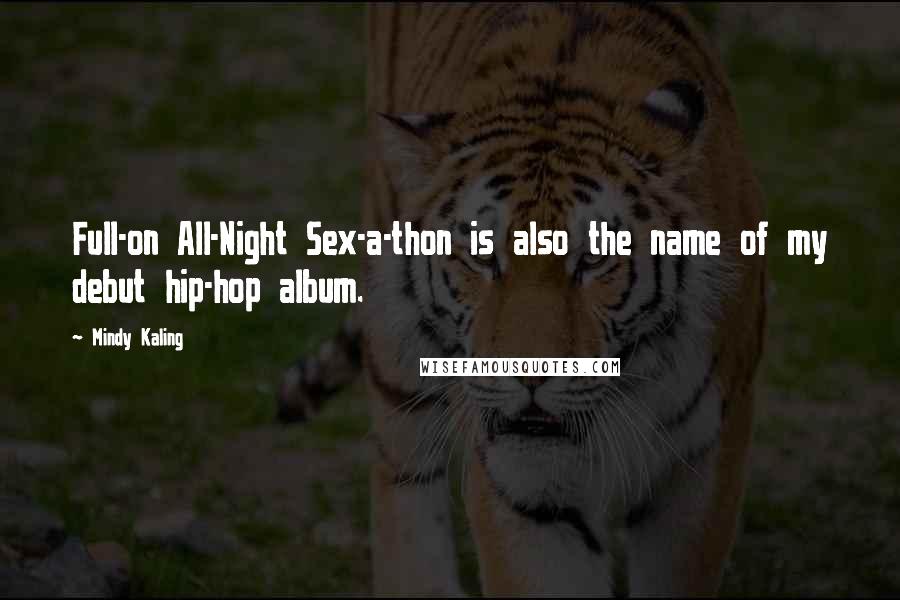 Mindy Kaling Quotes: Full-on All-Night Sex-a-thon is also the name of my debut hip-hop album.