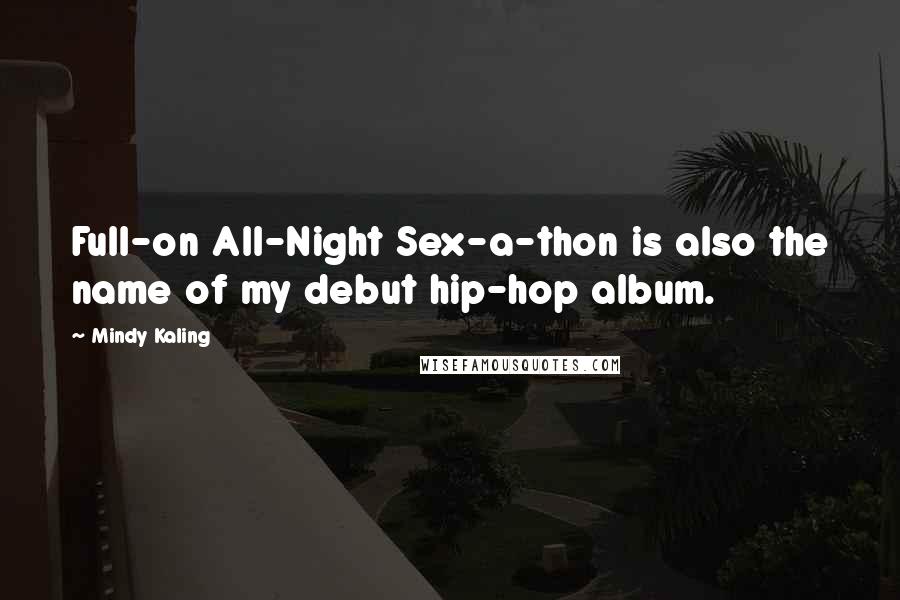 Mindy Kaling Quotes: Full-on All-Night Sex-a-thon is also the name of my debut hip-hop album.