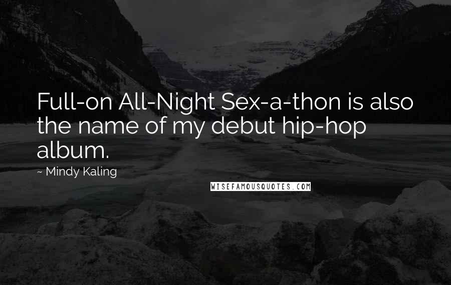 Mindy Kaling Quotes: Full-on All-Night Sex-a-thon is also the name of my debut hip-hop album.