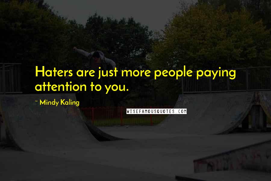 Mindy Kaling Quotes: Haters are just more people paying attention to you.