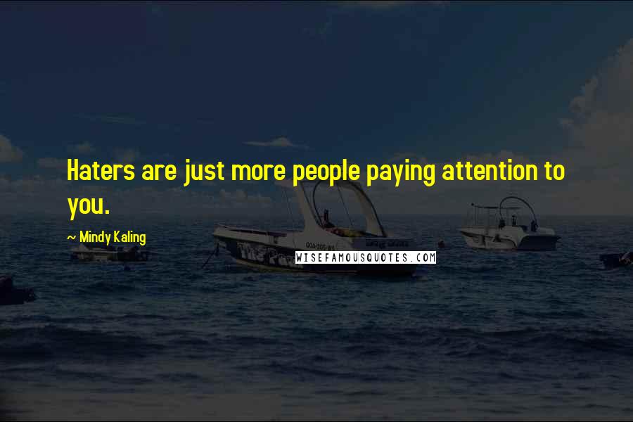 Mindy Kaling Quotes: Haters are just more people paying attention to you.