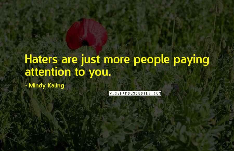 Mindy Kaling Quotes: Haters are just more people paying attention to you.