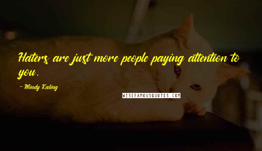 Mindy Kaling Quotes: Haters are just more people paying attention to you.