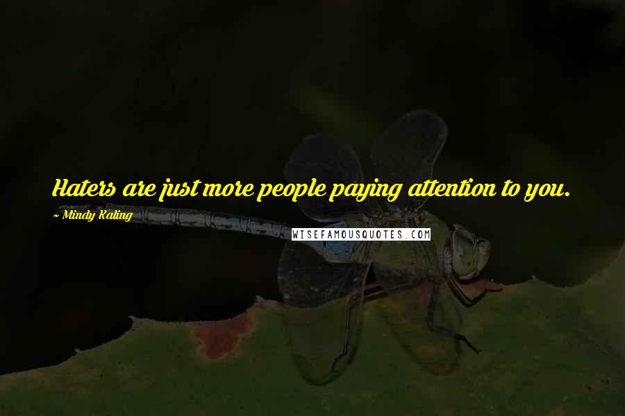 Mindy Kaling Quotes: Haters are just more people paying attention to you.