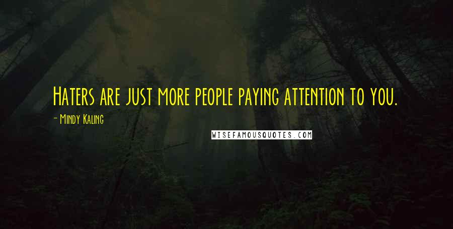 Mindy Kaling Quotes: Haters are just more people paying attention to you.