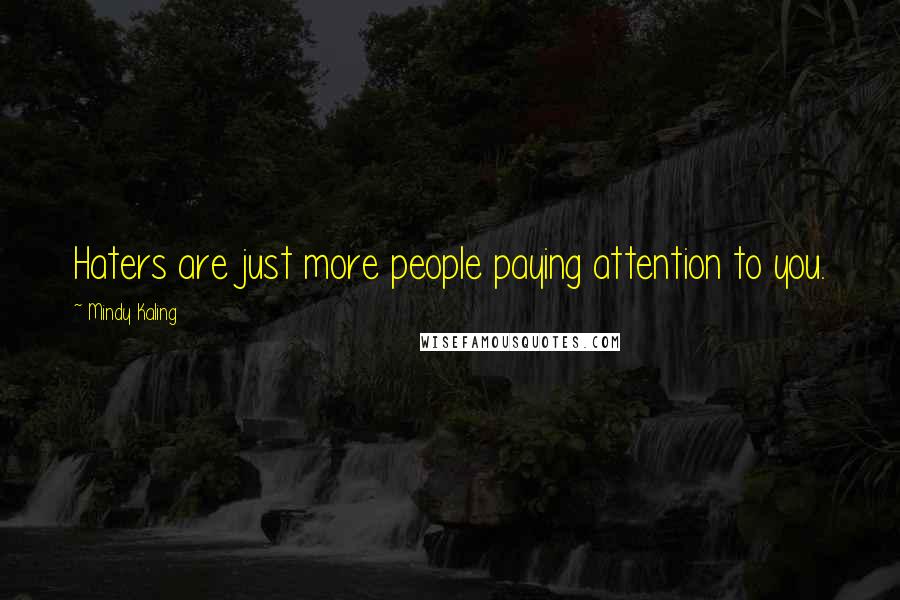 Mindy Kaling Quotes: Haters are just more people paying attention to you.