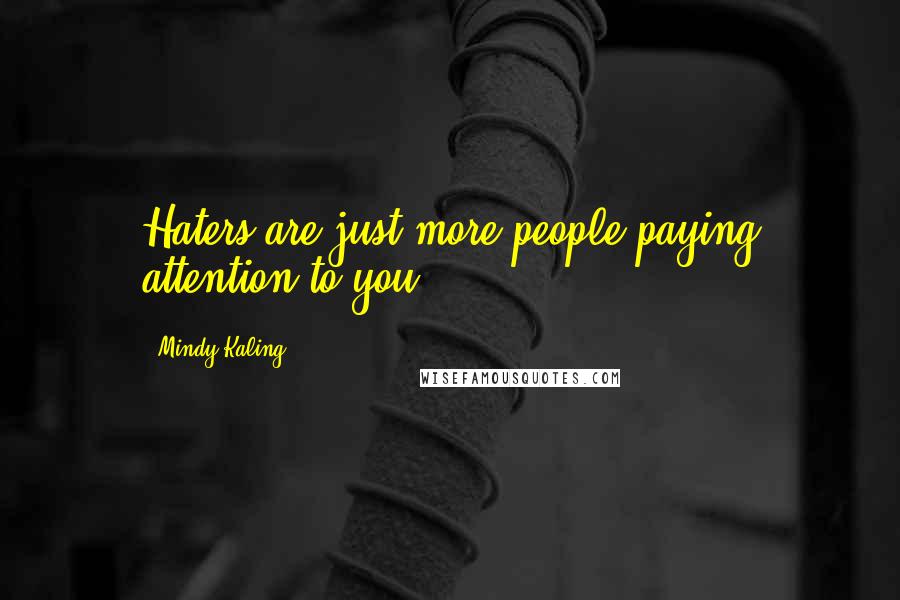 Mindy Kaling Quotes: Haters are just more people paying attention to you.