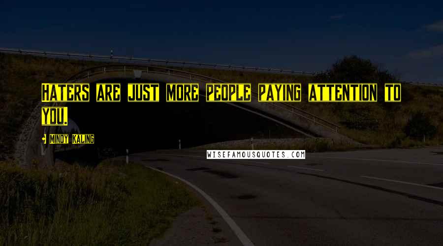 Mindy Kaling Quotes: Haters are just more people paying attention to you.