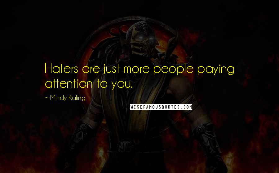 Mindy Kaling Quotes: Haters are just more people paying attention to you.