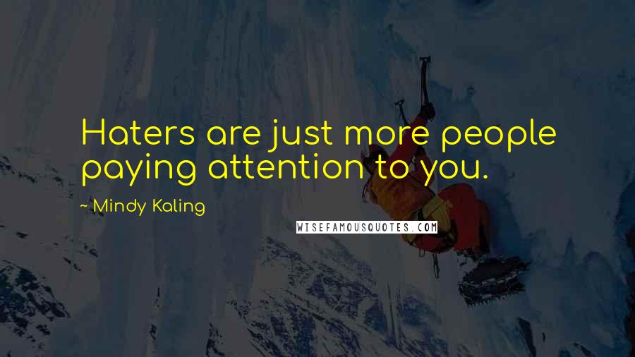 Mindy Kaling Quotes: Haters are just more people paying attention to you.