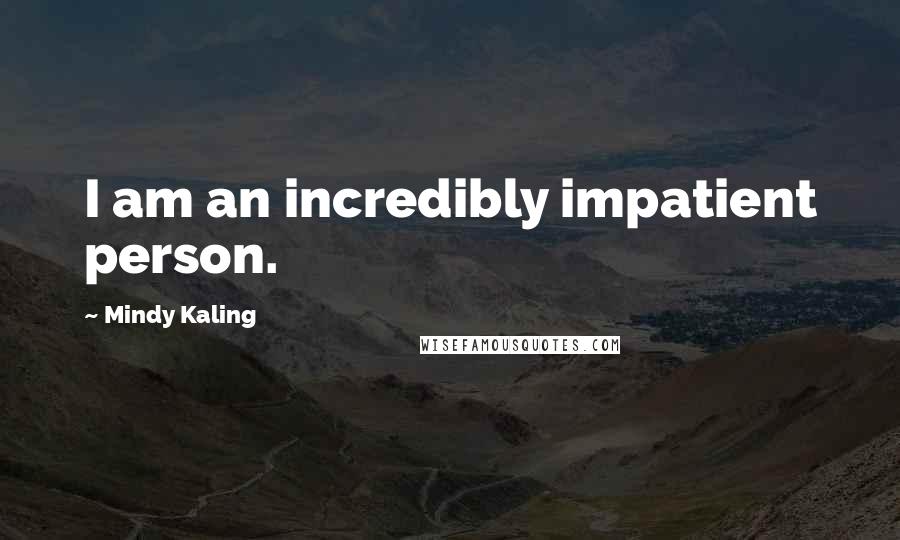 Mindy Kaling Quotes: I am an incredibly impatient person.