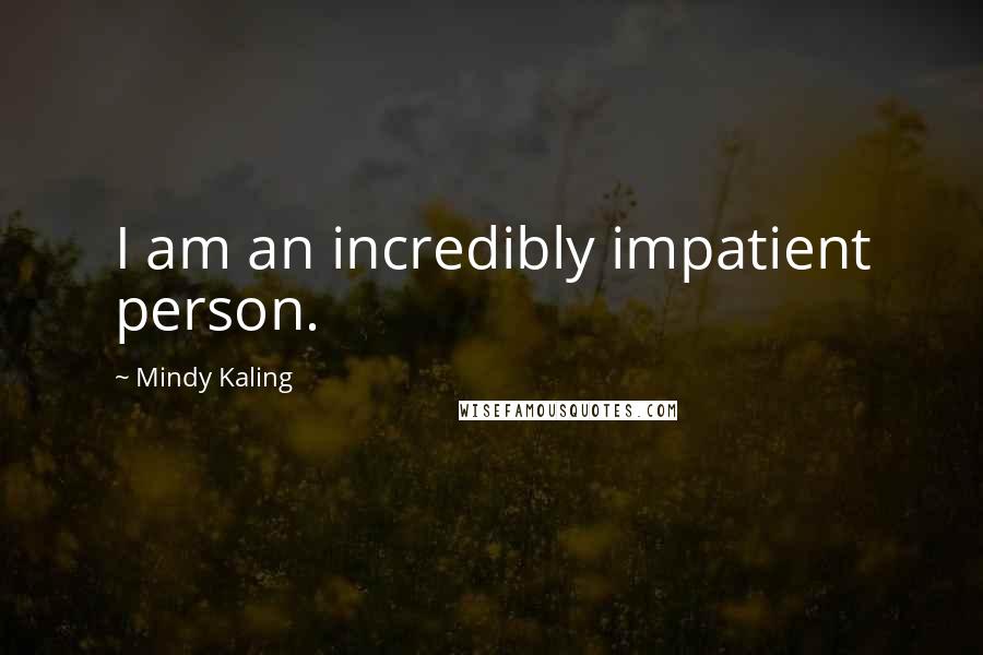 Mindy Kaling Quotes: I am an incredibly impatient person.