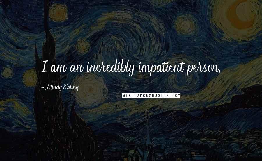 Mindy Kaling Quotes: I am an incredibly impatient person.