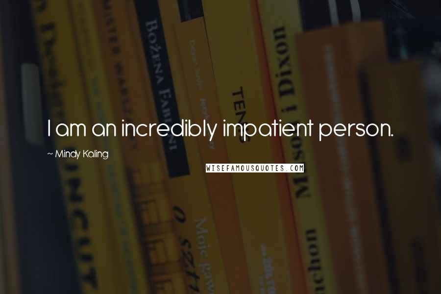 Mindy Kaling Quotes: I am an incredibly impatient person.