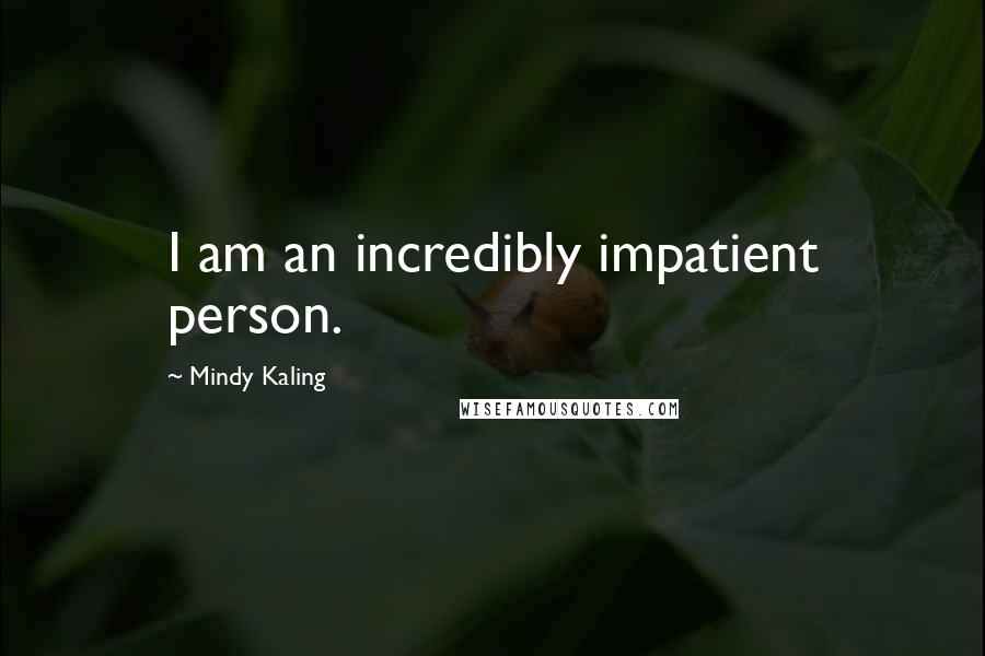 Mindy Kaling Quotes: I am an incredibly impatient person.