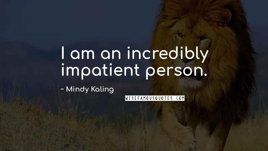 Mindy Kaling Quotes: I am an incredibly impatient person.