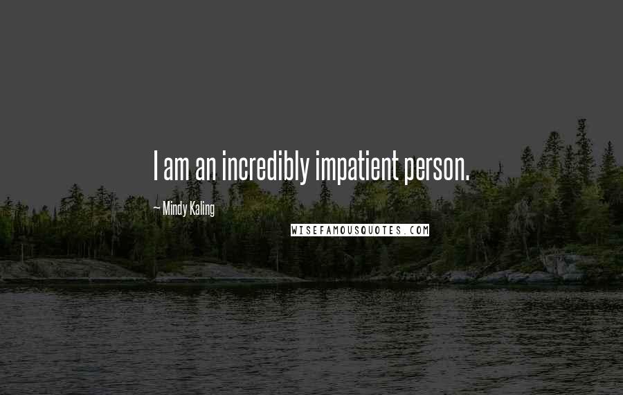 Mindy Kaling Quotes: I am an incredibly impatient person.