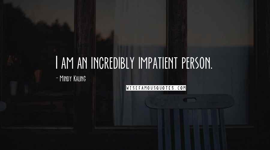 Mindy Kaling Quotes: I am an incredibly impatient person.