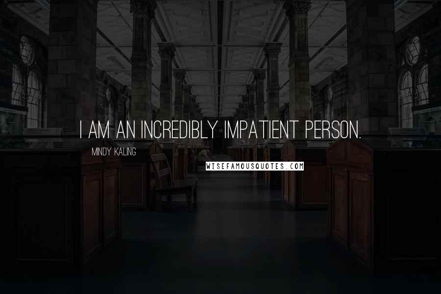 Mindy Kaling Quotes: I am an incredibly impatient person.