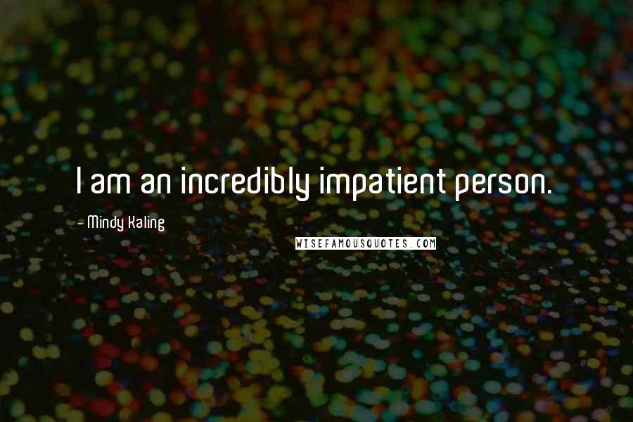 Mindy Kaling Quotes: I am an incredibly impatient person.