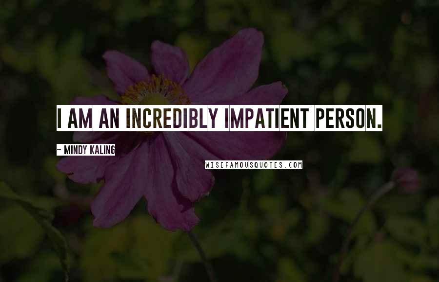 Mindy Kaling Quotes: I am an incredibly impatient person.