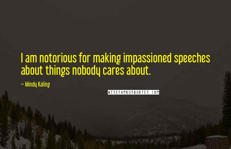 Mindy Kaling Quotes: I am notorious for making impassioned speeches about things nobody cares about.