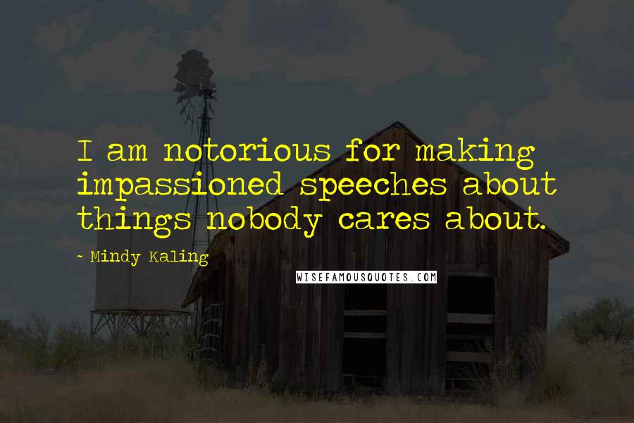 Mindy Kaling Quotes: I am notorious for making impassioned speeches about things nobody cares about.