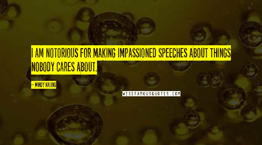 Mindy Kaling Quotes: I am notorious for making impassioned speeches about things nobody cares about.