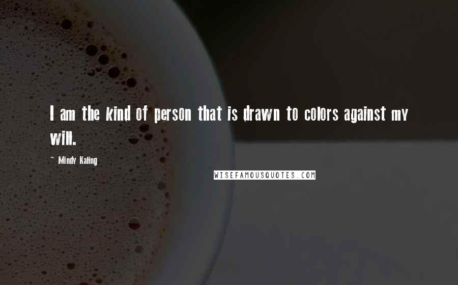 Mindy Kaling Quotes: I am the kind of person that is drawn to colors against my will.