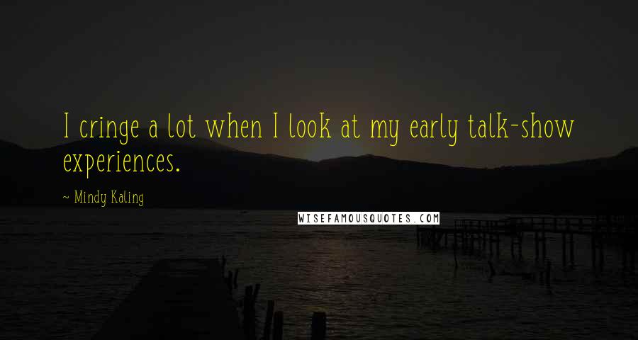 Mindy Kaling Quotes: I cringe a lot when I look at my early talk-show experiences.