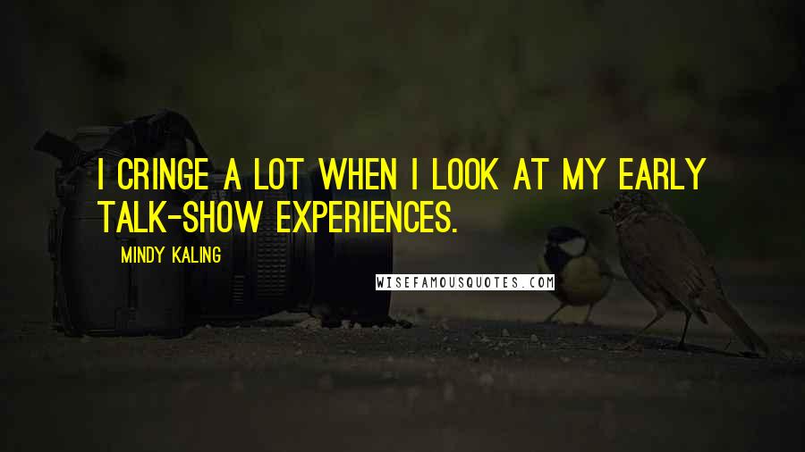 Mindy Kaling Quotes: I cringe a lot when I look at my early talk-show experiences.