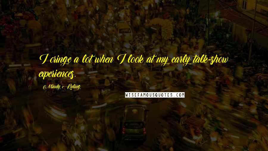 Mindy Kaling Quotes: I cringe a lot when I look at my early talk-show experiences.