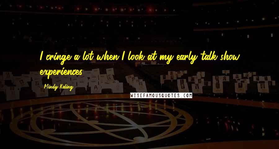 Mindy Kaling Quotes: I cringe a lot when I look at my early talk-show experiences.