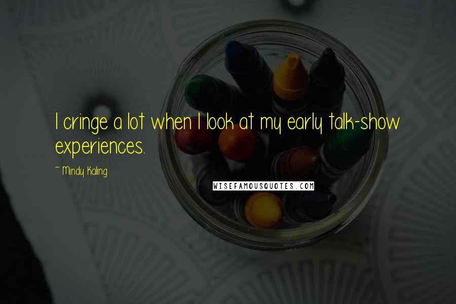 Mindy Kaling Quotes: I cringe a lot when I look at my early talk-show experiences.