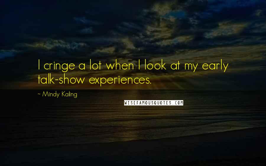 Mindy Kaling Quotes: I cringe a lot when I look at my early talk-show experiences.